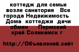 коттедж для семьи возле санатория - Все города Недвижимость » Дома, коттеджи, дачи обмен   . Пермский край,Соликамск г.